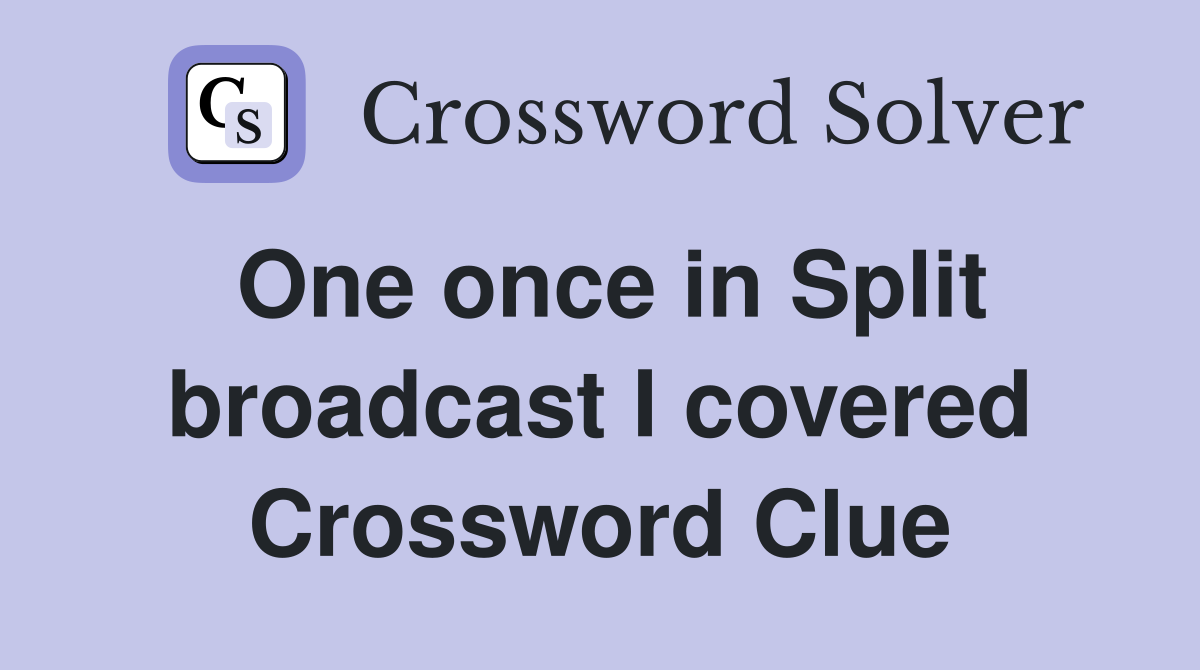 One once in Split broadcast I covered Crossword Clue