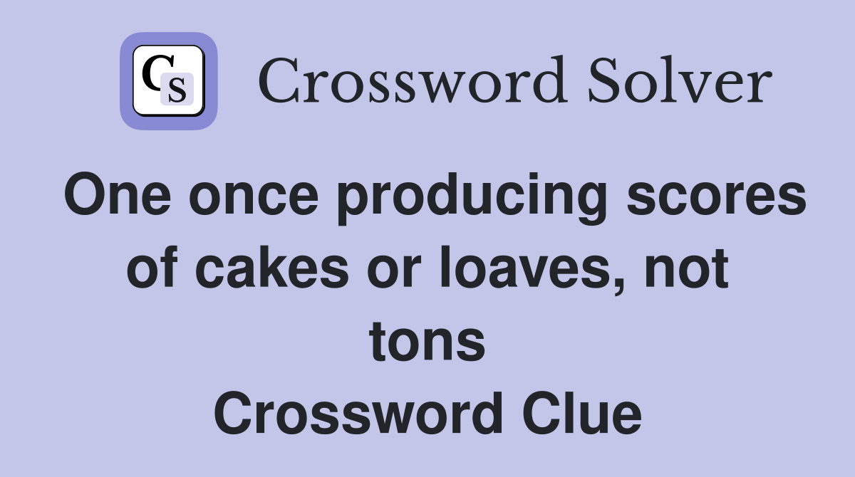 One once producing scores of cakes or loaves, not tons Crossword Clue