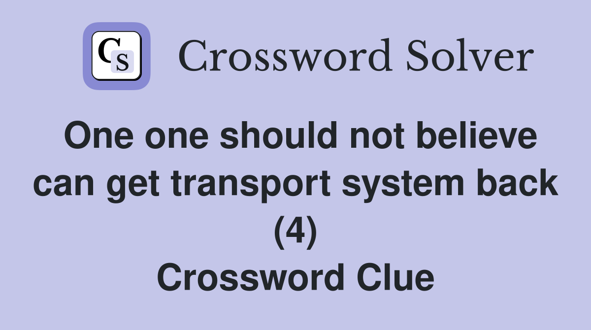 One one should not believe can get transport system back (4) Crossword Clue