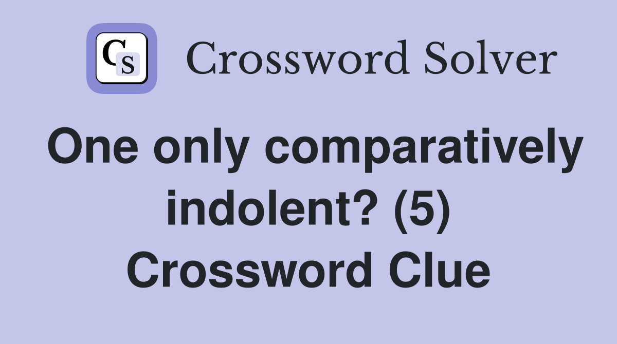 One only comparatively indolent? (5) Crossword Clue