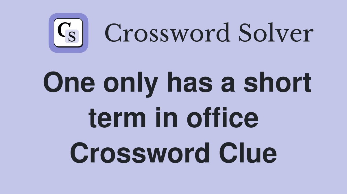 One only has a short term in office Crossword Clue