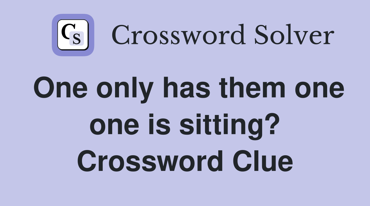 One only has them one one is sitting? Crossword Clue