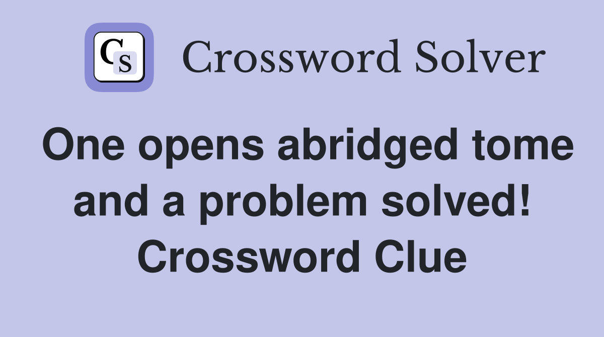 One opens abridged tome and a problem solved! Crossword Clue