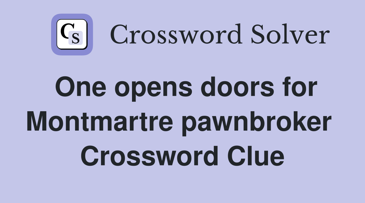 One opens doors for Montmartre pawnbroker  Crossword Clue