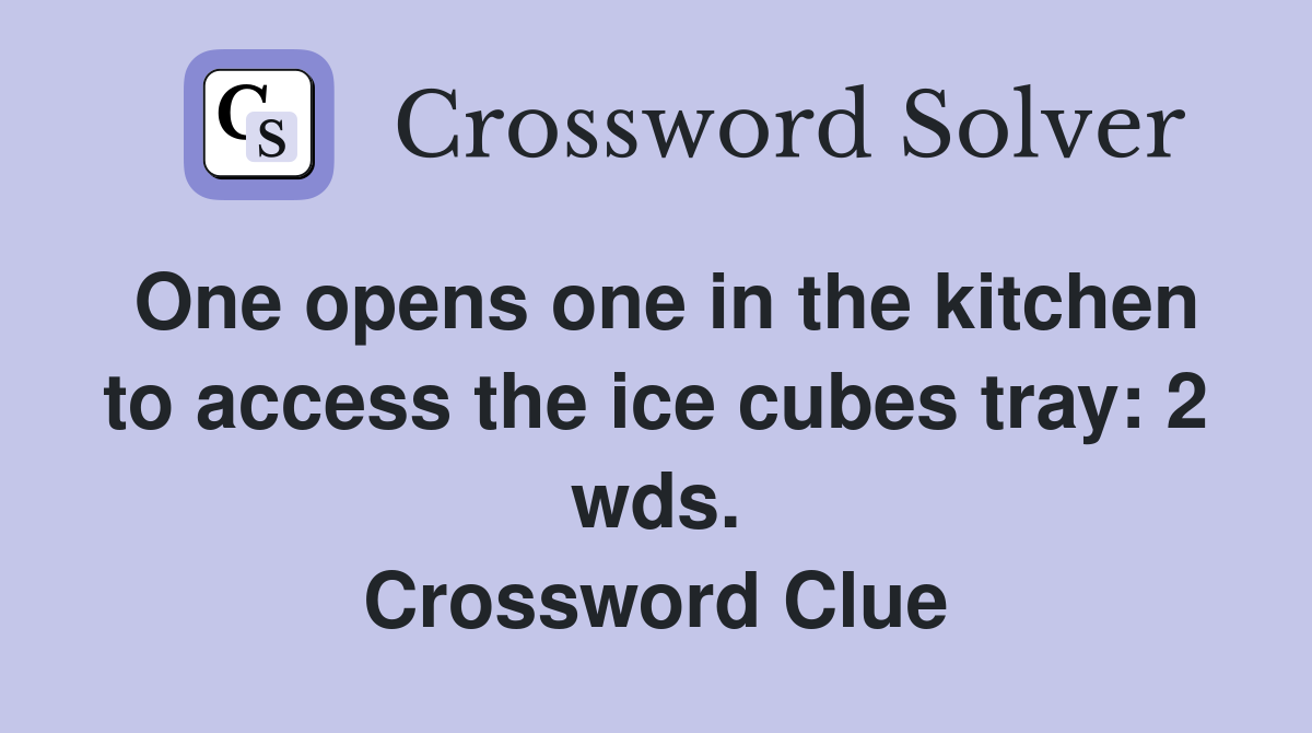 One opens one in the kitchen to access the ice cubes tray: 2 wds. Crossword Clue