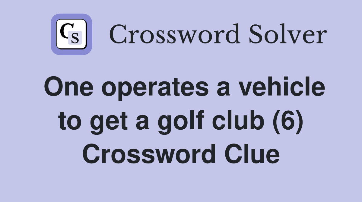 One operates a vehicle to get a golf club (6) Crossword Clue