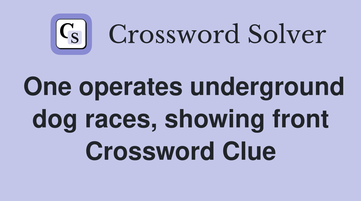 One operates underground dog races, showing front Crossword Clue