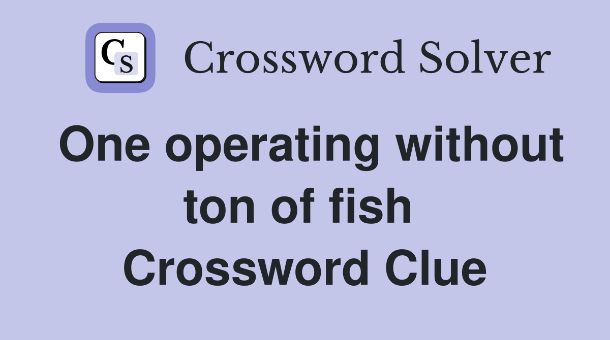 One operating without ton of fish  Crossword Clue