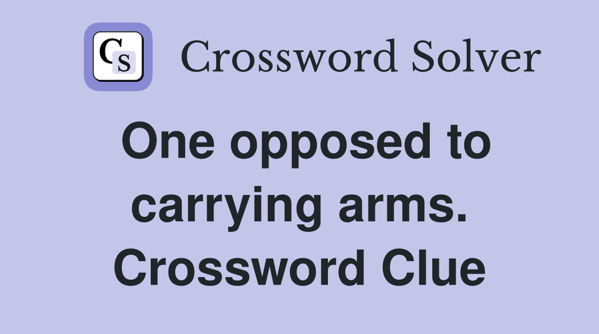 One opposed to carrying arms. Crossword Clue