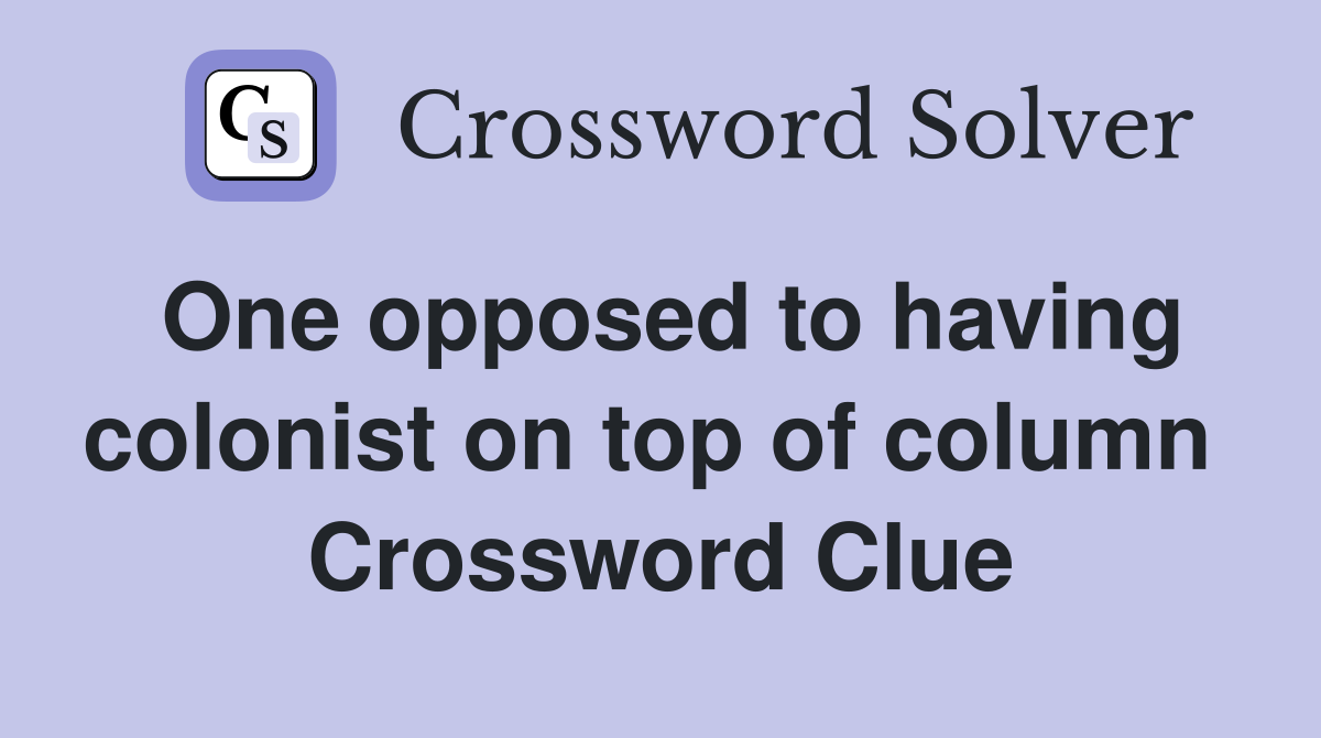 One opposed to having colonist on top of column  Crossword Clue
