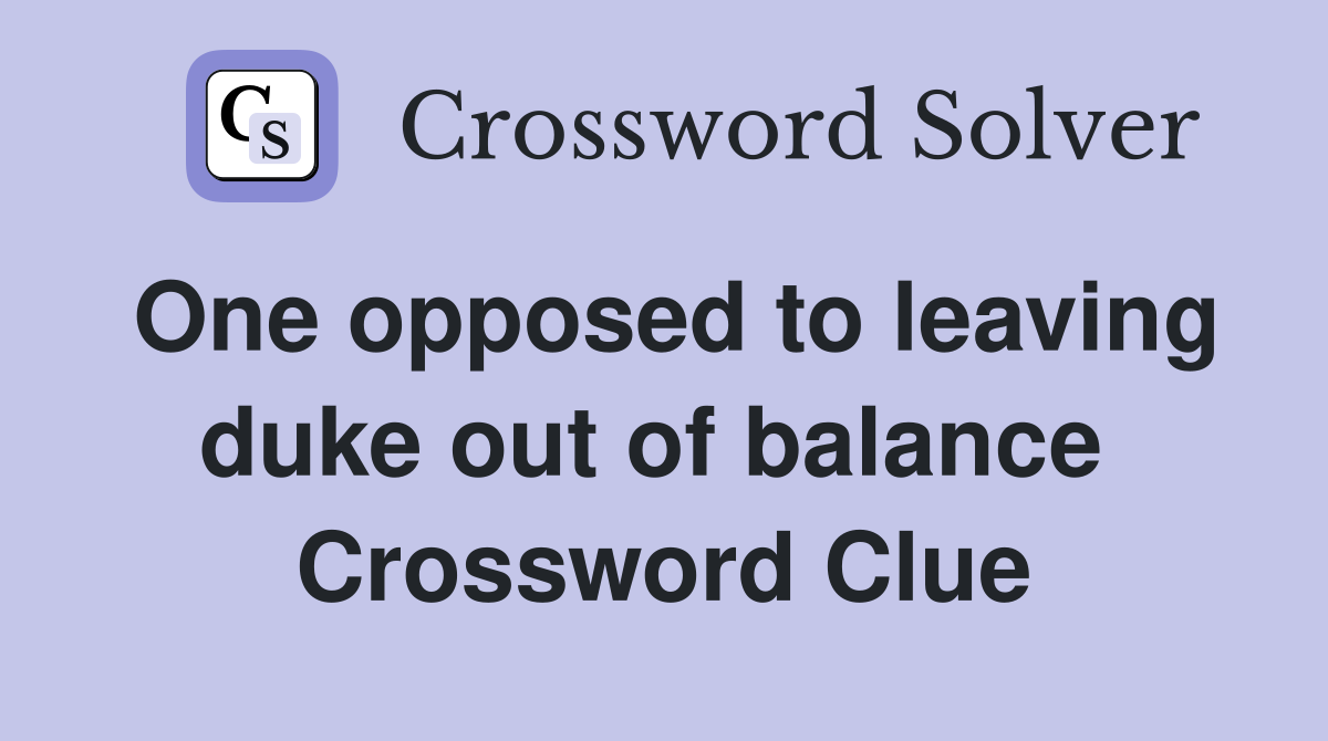One opposed to leaving duke out of balance  Crossword Clue