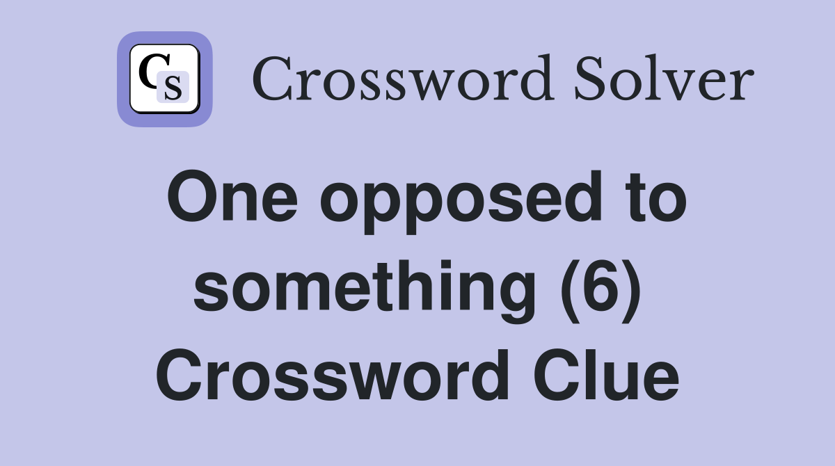 One opposed to something (6) Crossword Clue