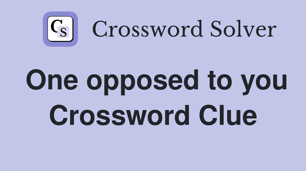One opposed to you Crossword Clue