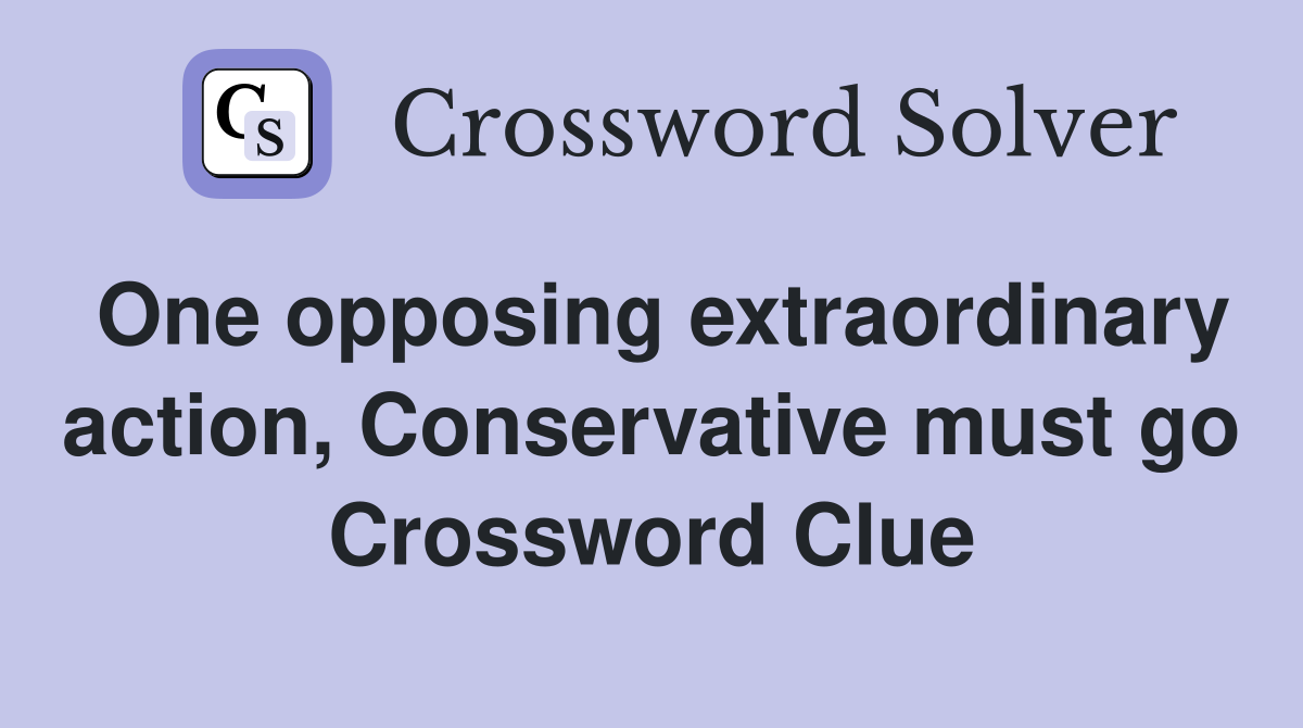 One opposing extraordinary action, Conservative must go Crossword Clue