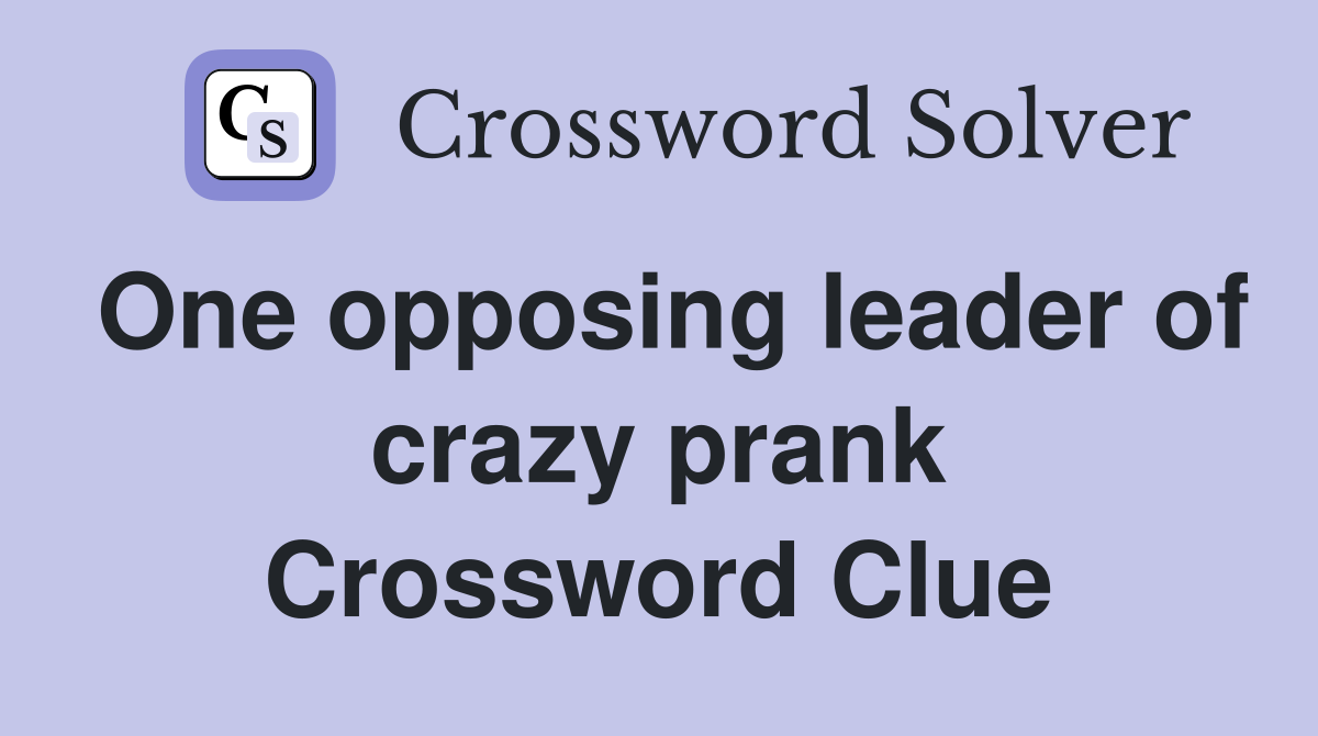 One opposing leader of crazy prank Crossword Clue
