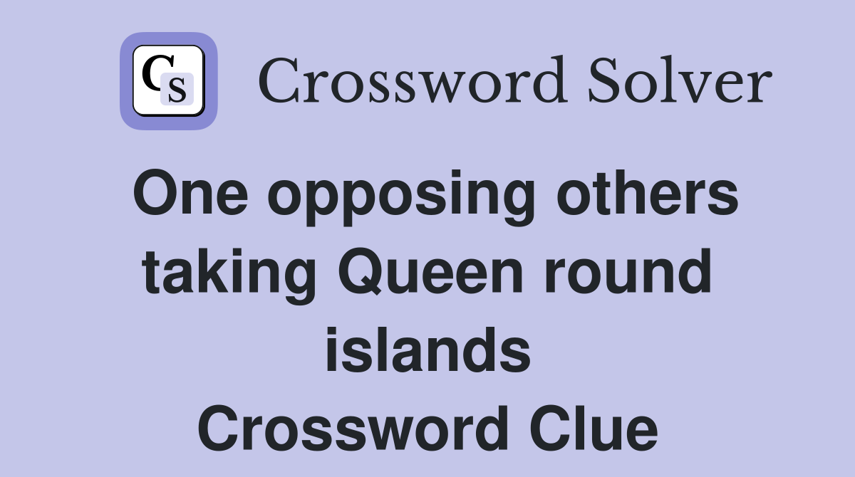 One opposing others taking Queen round islands Crossword Clue
