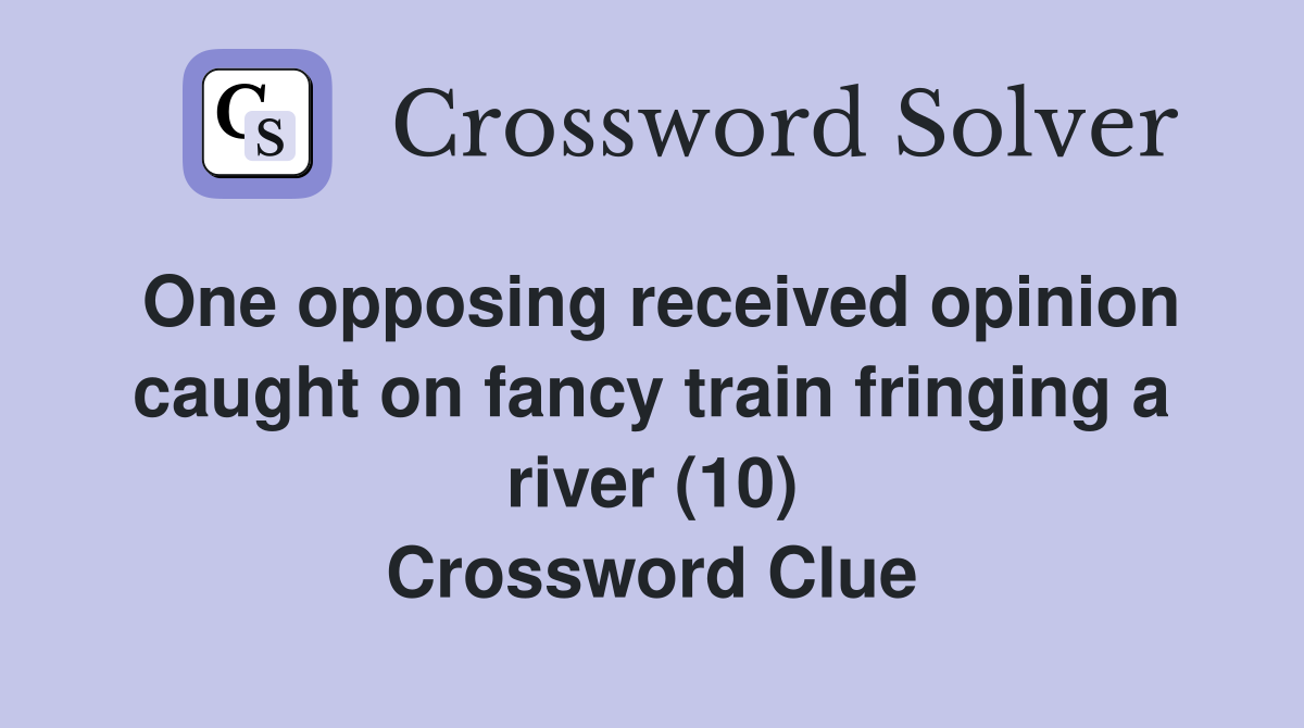 One opposing received opinion caught on fancy train fringing a river (10) Crossword Clue