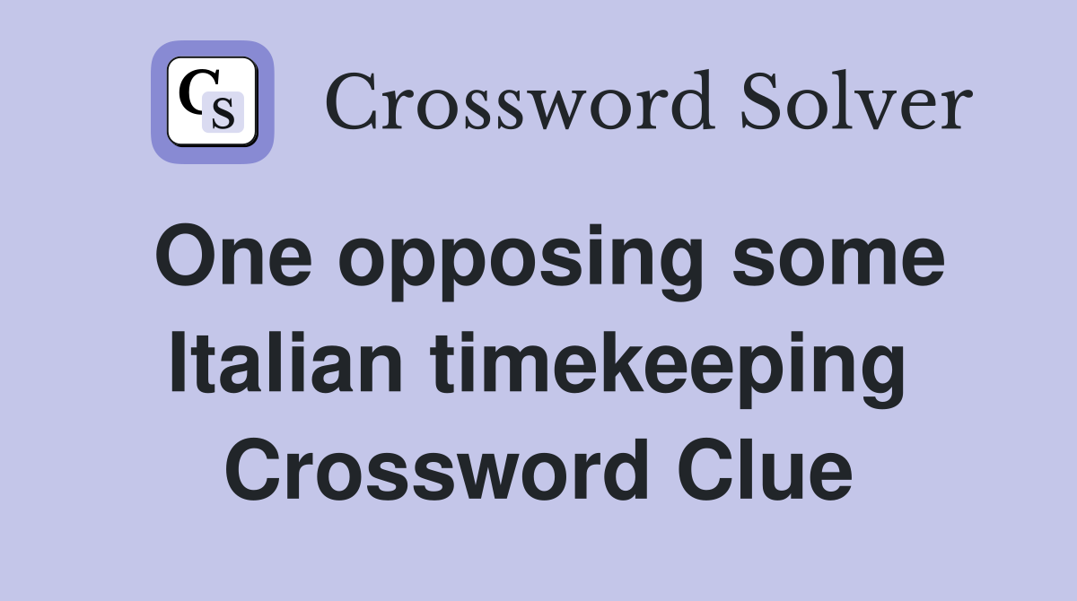 One opposing some Italian timekeeping Crossword Clue