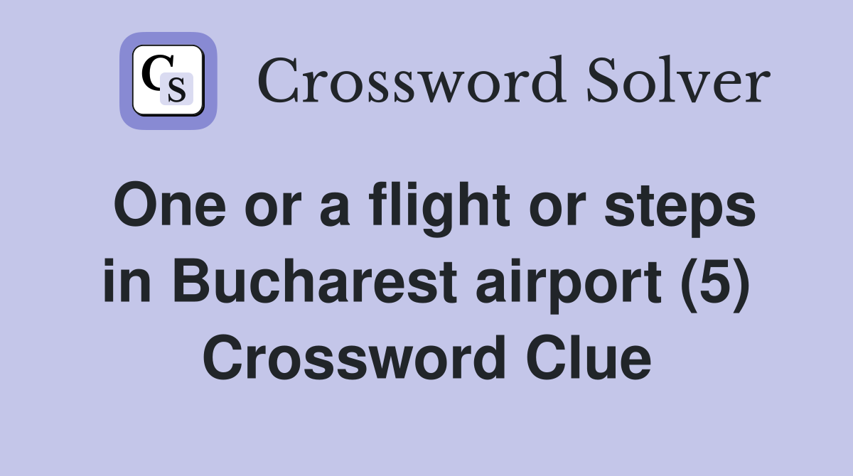 One or a flight or steps in Bucharest airport (5) Crossword Clue