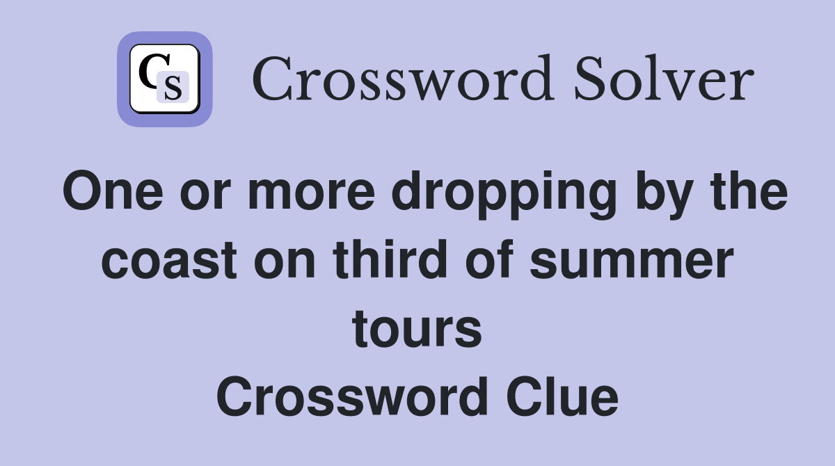 One or more dropping by the coast on third of summer tours Crossword Clue