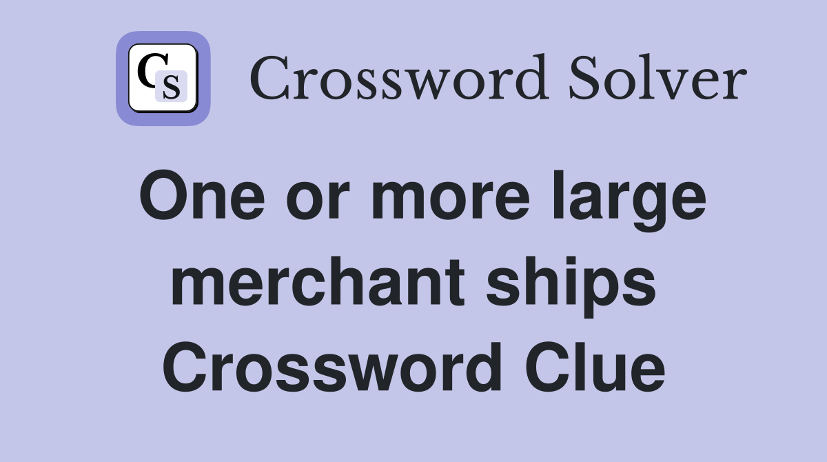 One or more large merchant ships Crossword Clue