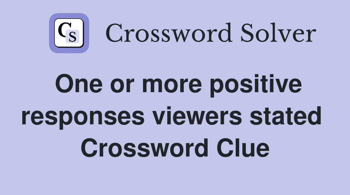 One or more positive responses viewers stated  Crossword Clue