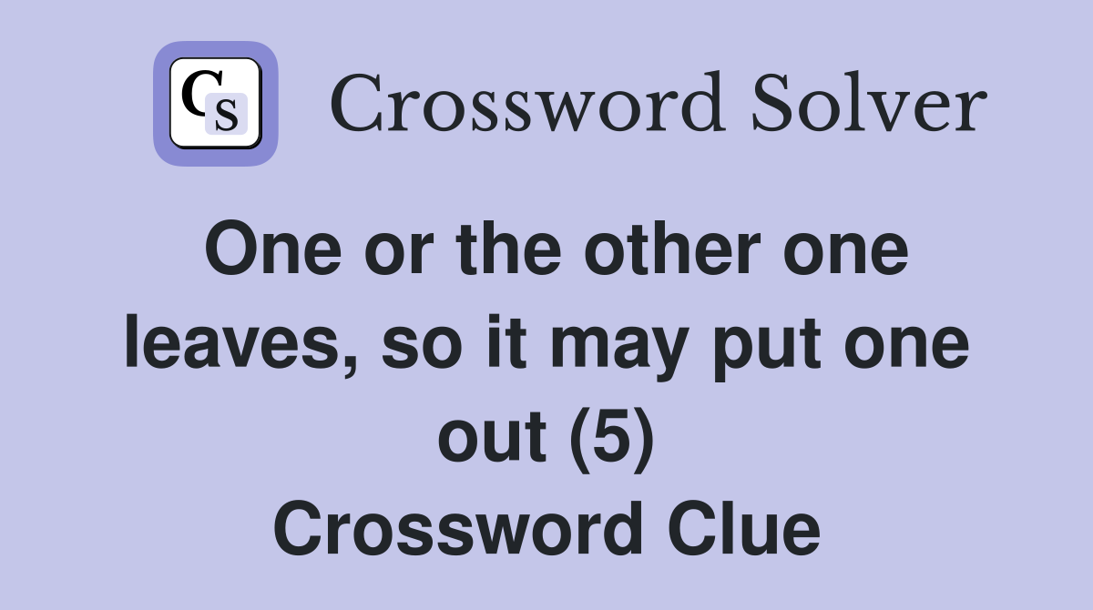 One or the other one leaves, so it may put one out (5) Crossword Clue