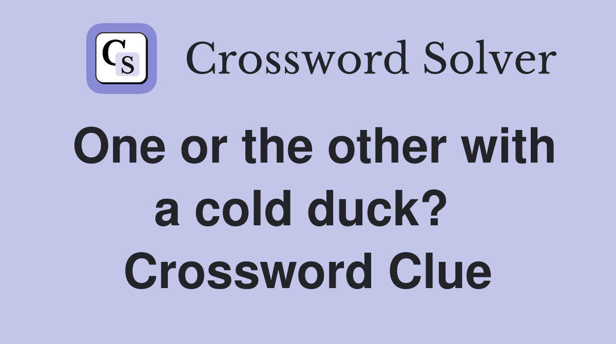 One or the other with a cold duck?  Crossword Clue