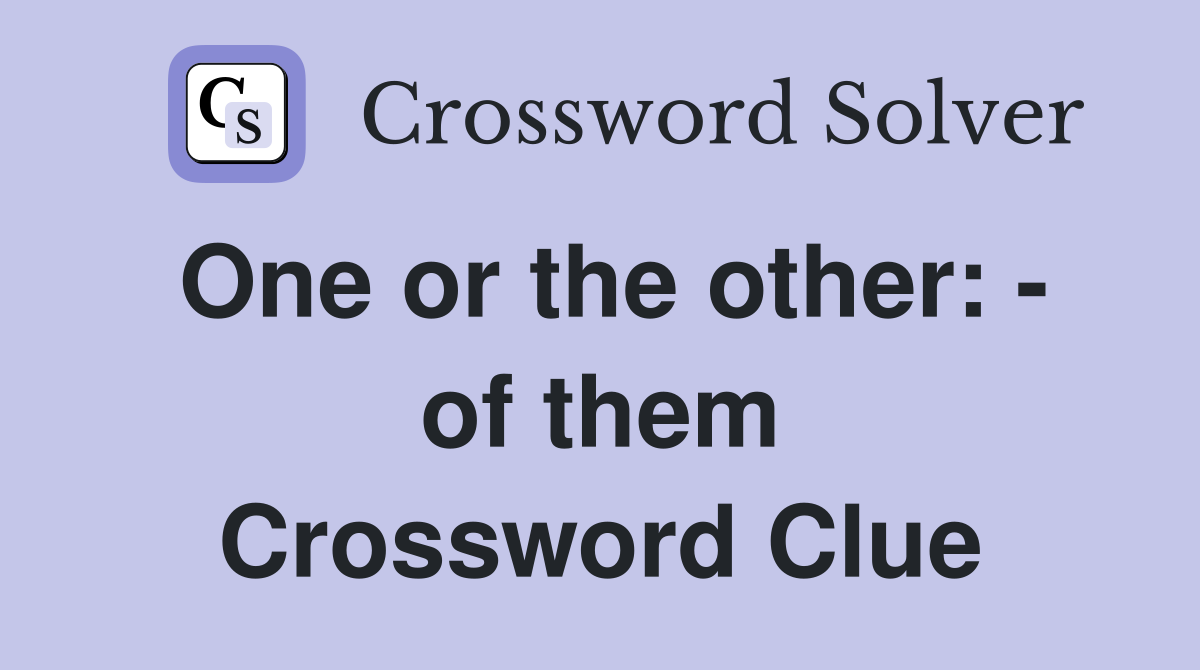 One or the other: - of them Crossword Clue