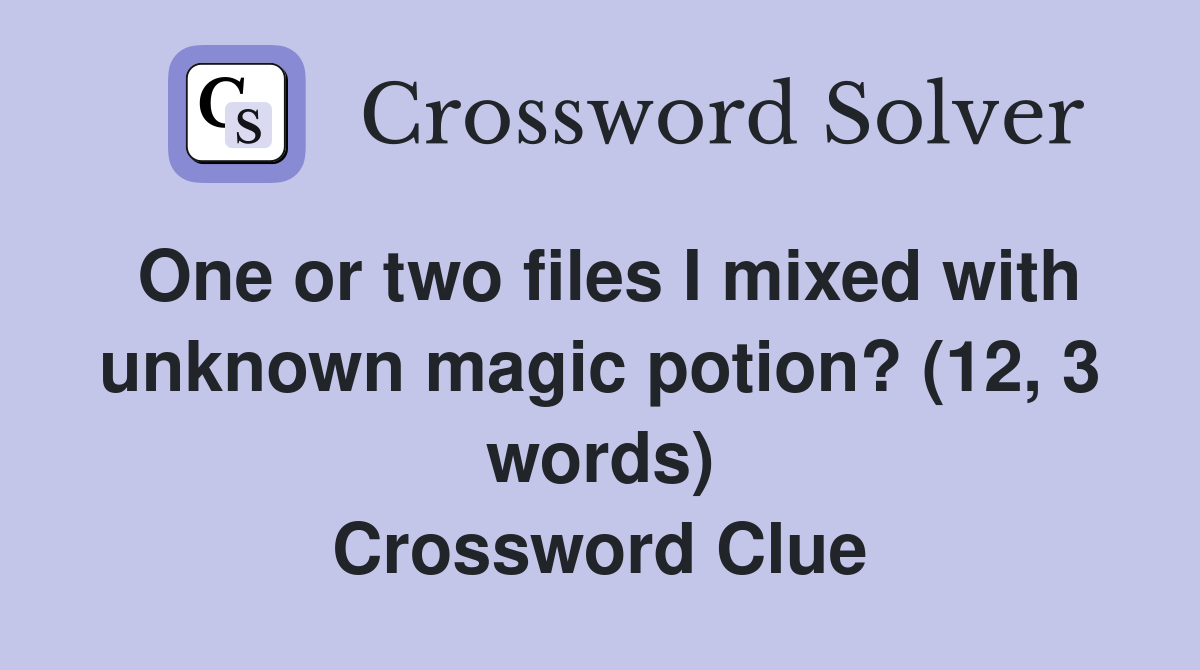 One or two files I mixed with unknown magic potion? (12, 3 words) Crossword Clue