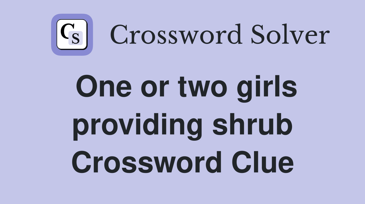 One or two girls providing shrub Crossword Clue