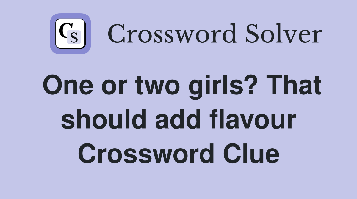 One or two girls? That should add flavour Crossword Clue