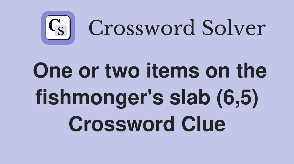 One or two items on the fishmonger's slab (6,5) Crossword Clue