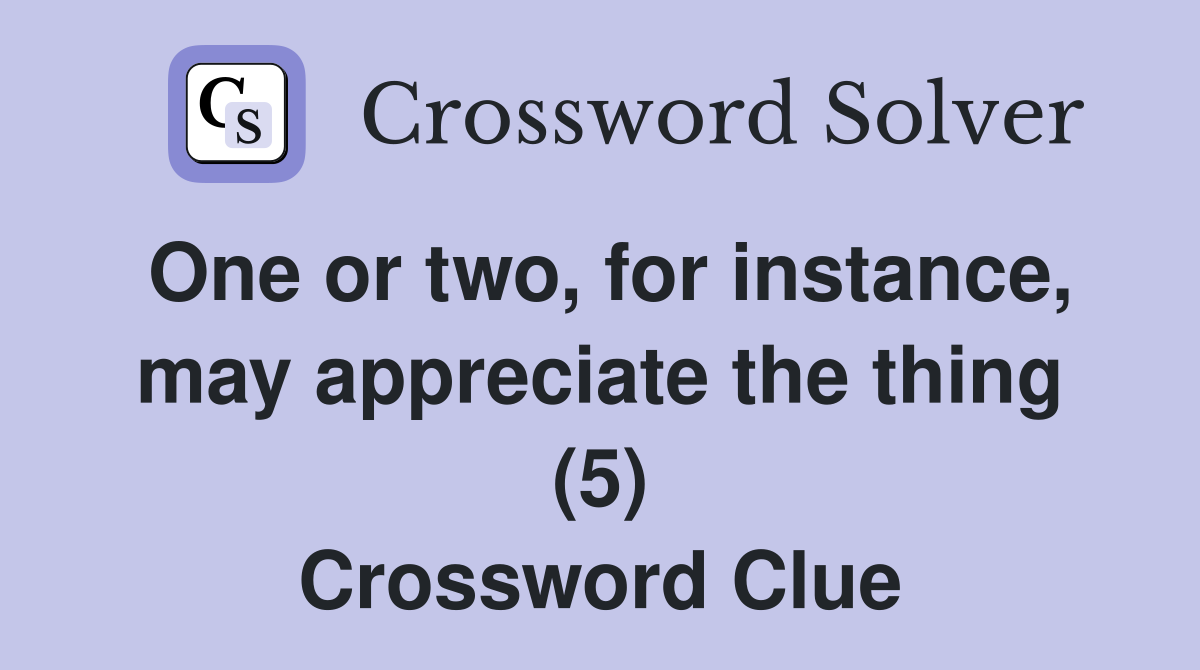 One or two, for instance, may appreciate the thing (5) Crossword Clue