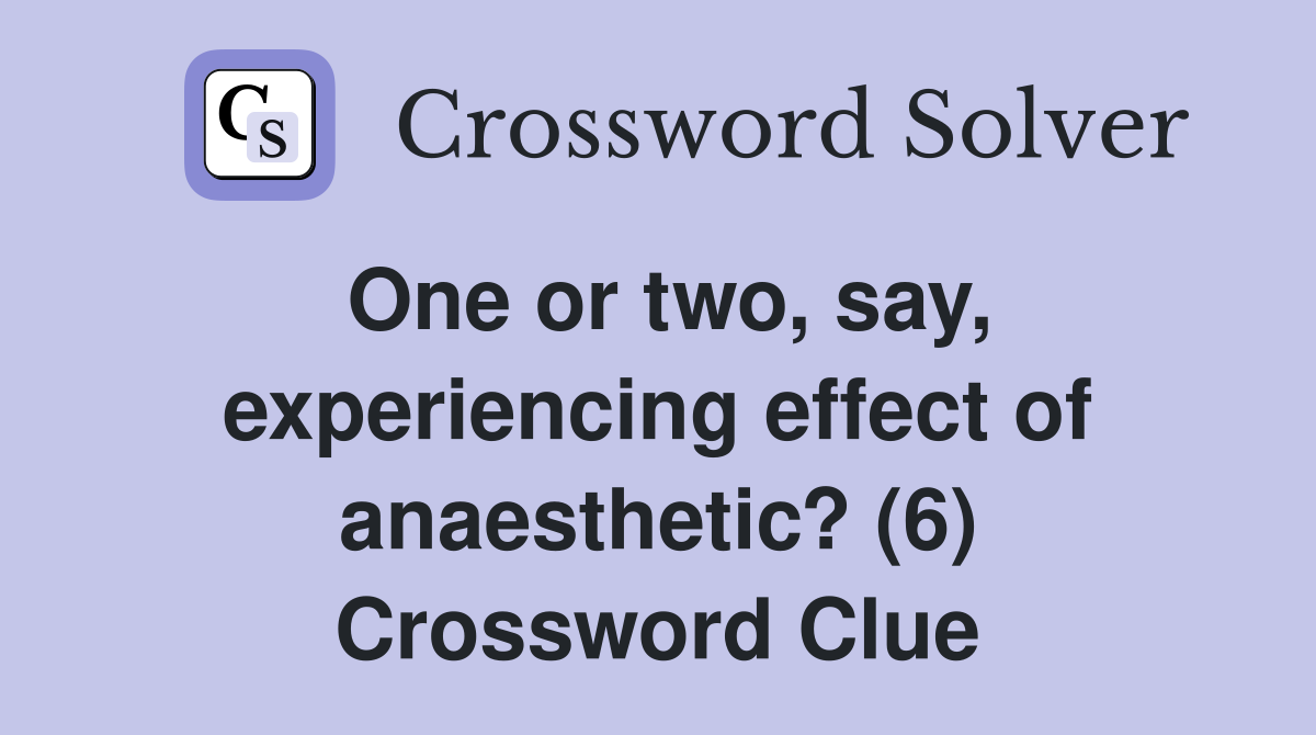 One or two, say, experiencing effect of anaesthetic? (6) Crossword Clue