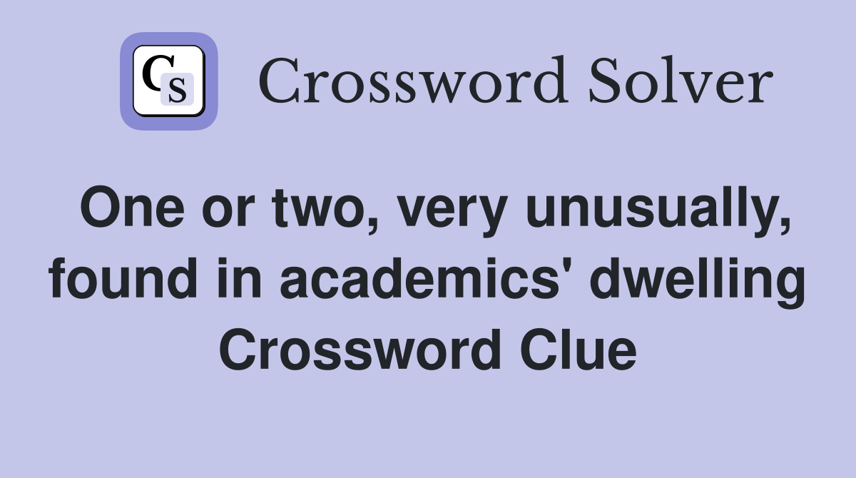 One or two, very unusually, found in academics' dwelling Crossword Clue