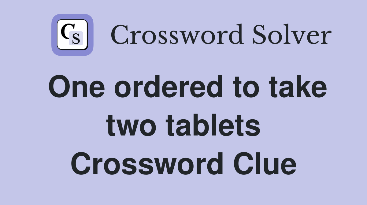 One ordered to take two tablets Crossword Clue