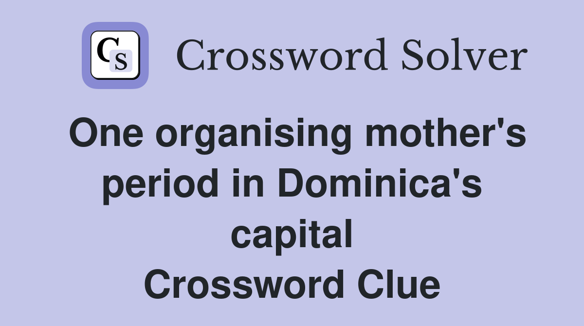 One organising mother's period in Dominica's capital Crossword Clue