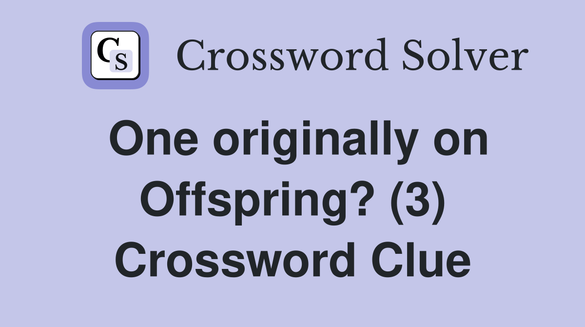 One originally on Offspring? (3) Crossword Clue