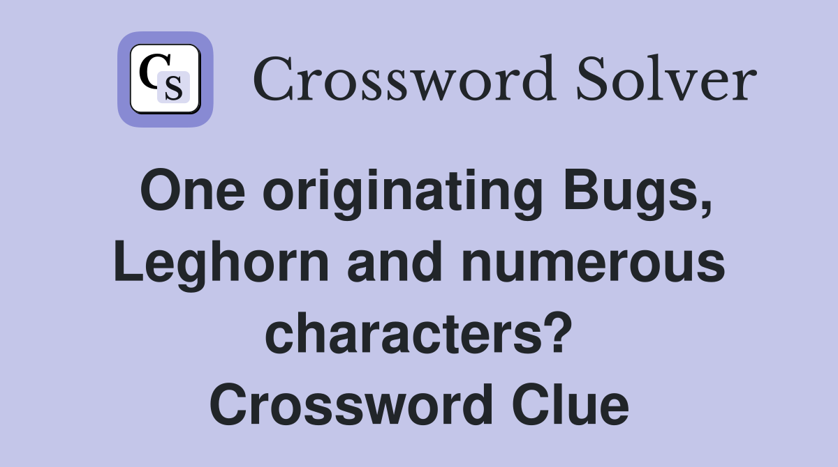 One originating Bugs, Leghorn and numerous characters? Crossword Clue