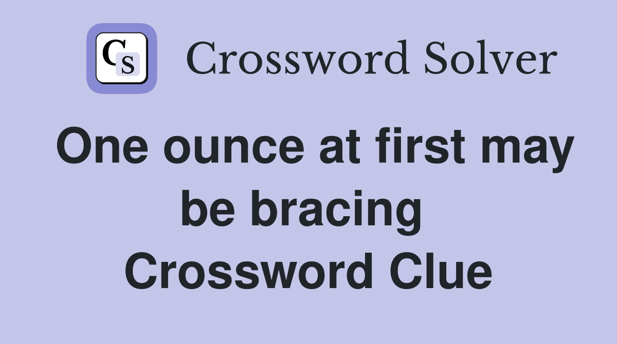 One ounce at first may be bracing  Crossword Clue