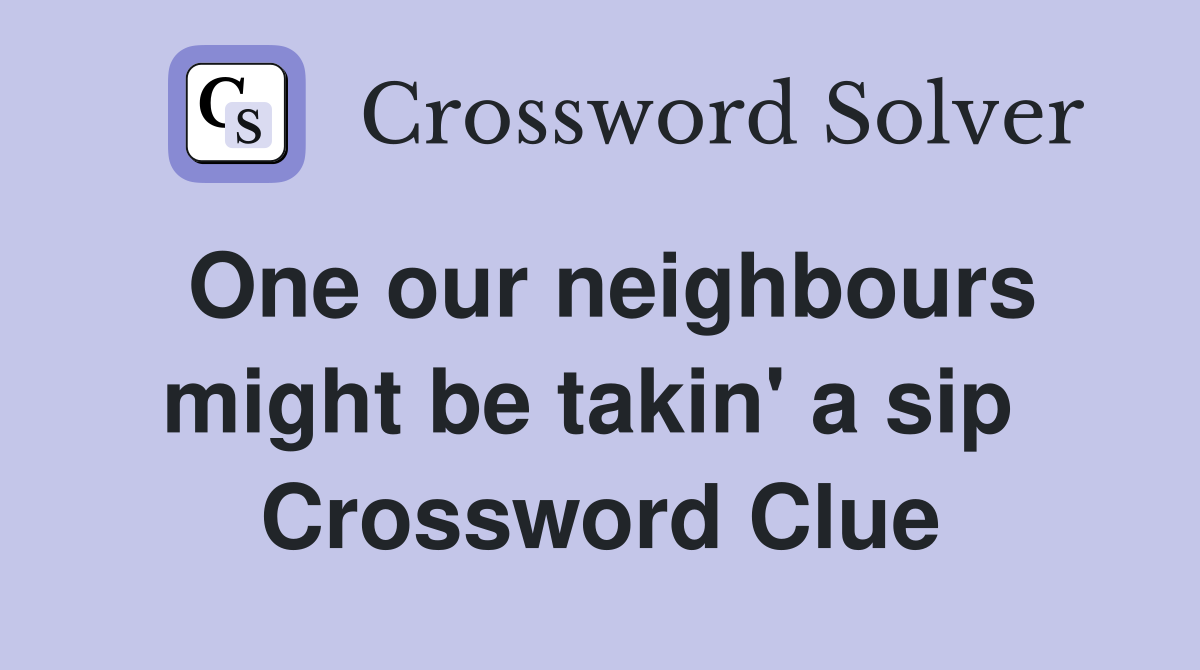 One our neighbours might be takin' a sip  Crossword Clue