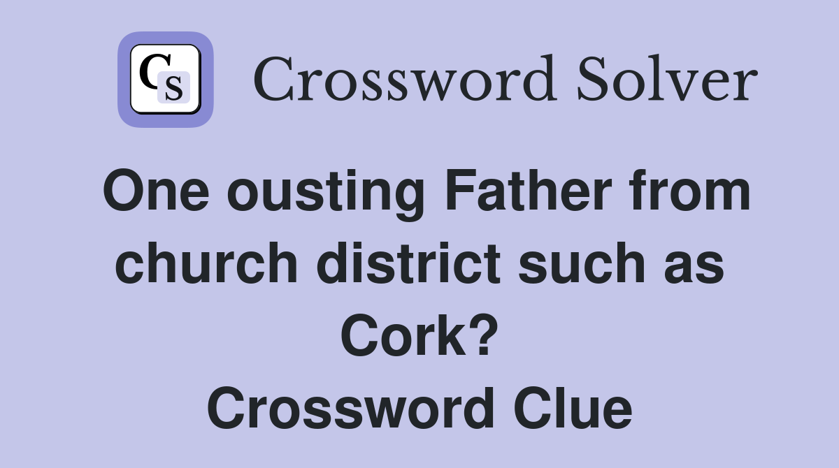 One ousting Father from church district such as Cork? Crossword Clue