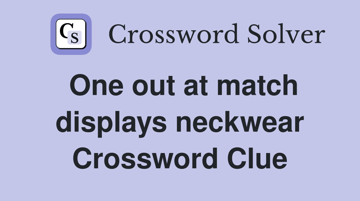One out at match displays neckwear Crossword Clue