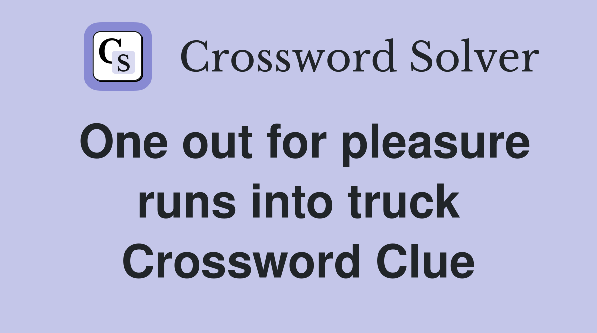 One out for pleasure runs into truck Crossword Clue