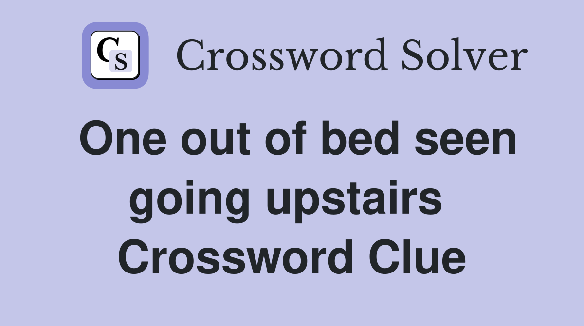 One out of bed seen going upstairs  Crossword Clue