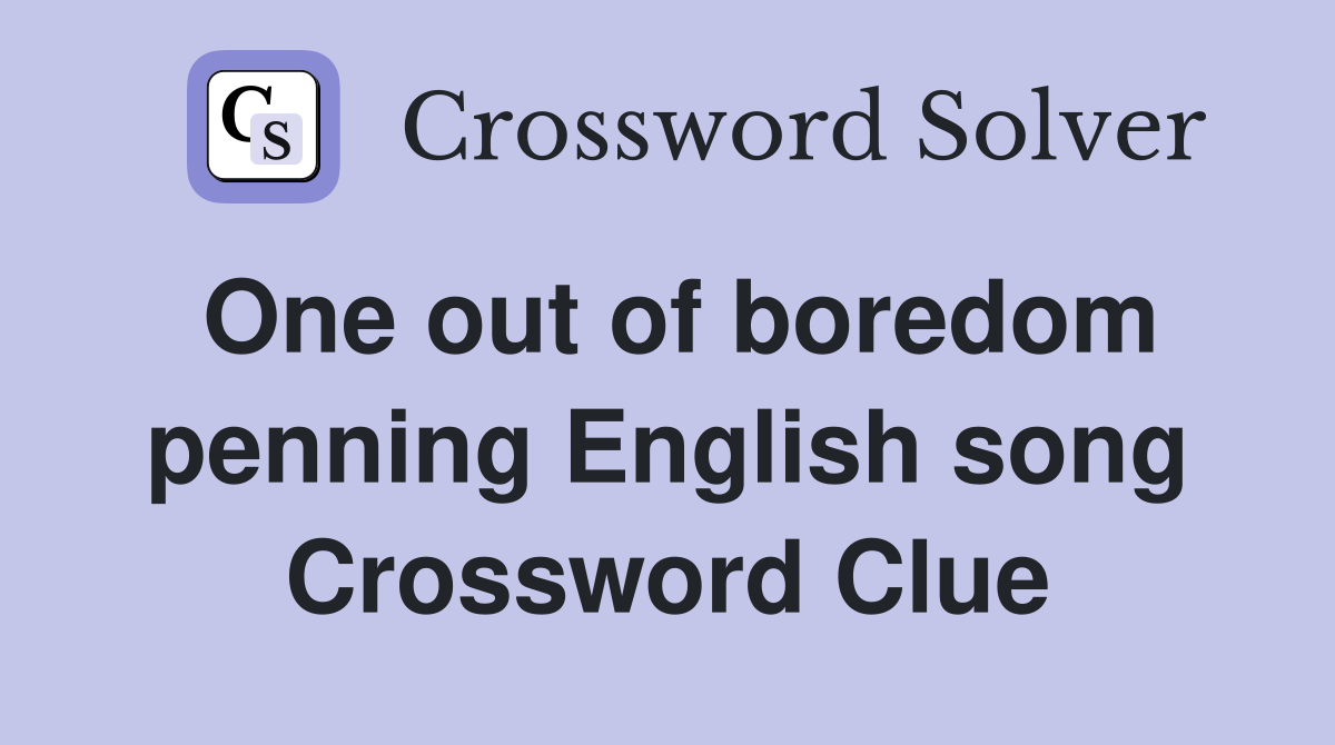 One out of boredom penning English song Crossword Clue