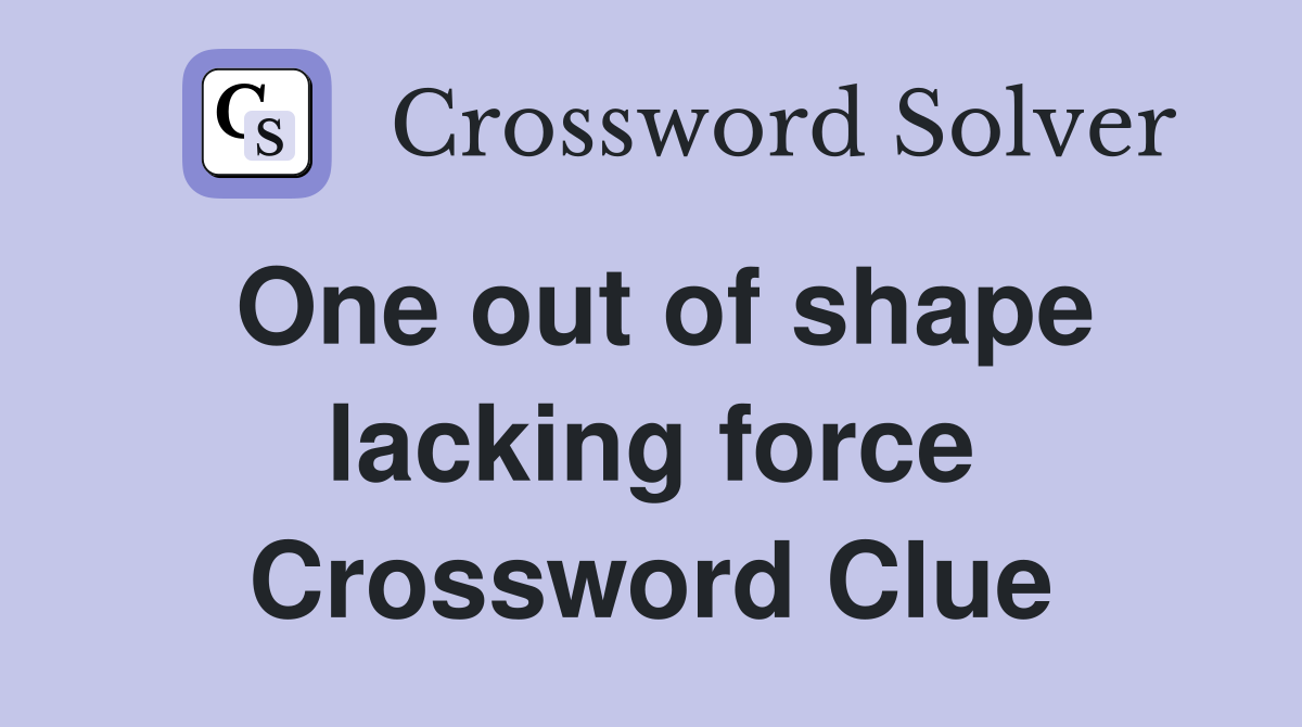 One out of shape lacking force Crossword Clue
