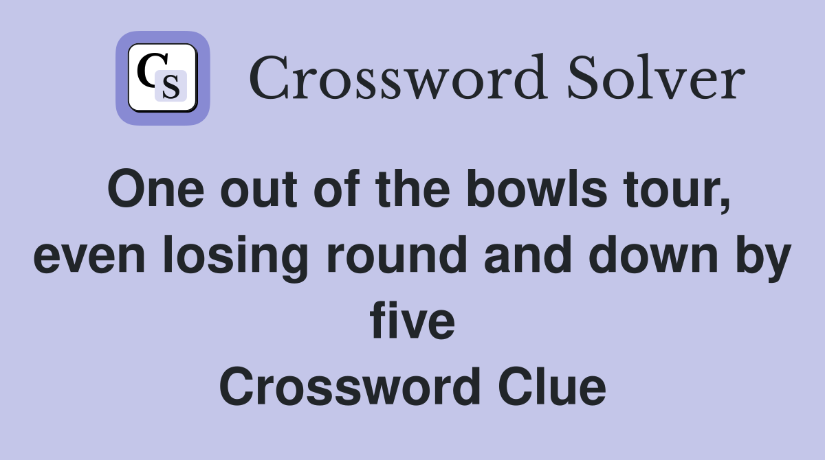 One out of the bowls tour, even losing round and down by five Crossword Clue