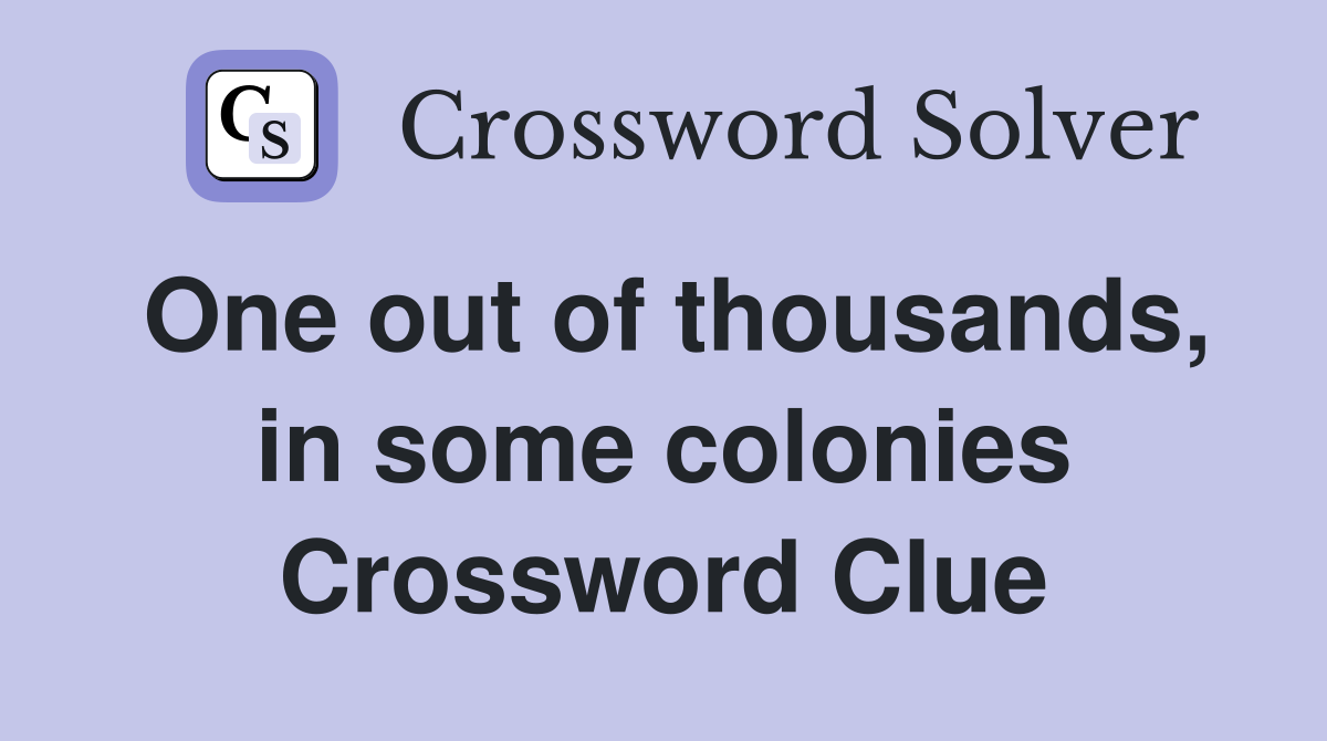 One out of thousands, in some colonies Crossword Clue
